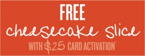 Free Cheesecake with card purchase!